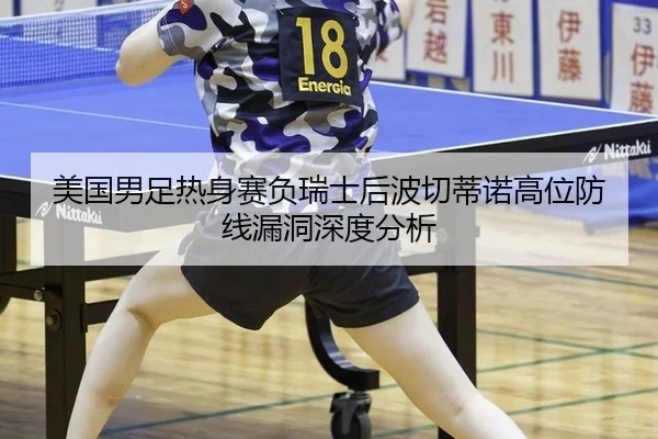 美国男足热身赛负瑞士后波切蒂诺高位防线漏洞深度分析